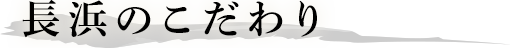 長浜のこだわり
