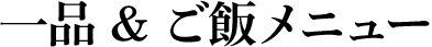 一品 & ご飯メニュー